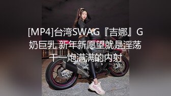 [MP4]台湾SWAG『吉娜』G奶巨乳 新年新愿望就是淫荡干一炮满满的内射