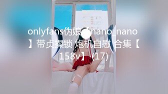 onlyfans伪娘【nano_nano 】带贞操锁 炮机自慰 合集【158v】 (17)