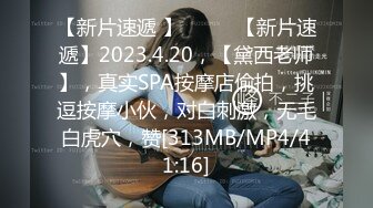 【新片速遞 】♈ ♈ ♈【新片速遞】2023.4.20，【黛西老师】，真实SPA按摩店偷拍，挑逗按摩小伙，对白刺激，无毛白虎穴，赞[313MB/MP4/41:16]