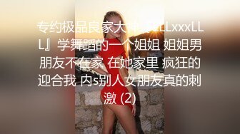 专约极品良家大神『LLLxxxLLL』学舞蹈的一个姐姐 姐姐男朋友不在家 在她家里 疯狂的迎合我 内s别人女朋友真的刺激 (2)