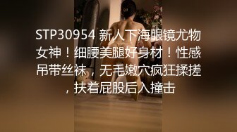 STP30954 新人下海眼镜尤物女神！细腰美腿好身材！性感吊带丝袜，无毛嫩穴疯狂揉搓，扶着屁股后入撞击