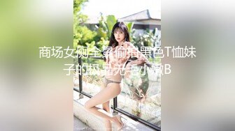 商场女厕全景偷拍黑色T恤妹子的极品无毛小嫩B