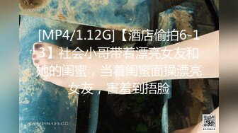 [MP4/1.12G]【酒店偷拍6-13】社会小哥带着漂亮女友和她的闺蜜，当着闺蜜面操漂亮女友，害羞到捂脸