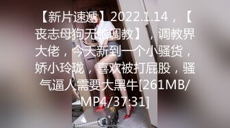 【新片速遞】2022.1.14，【丧志母狗无脑调教】，调教界大佬，今天新到一个小骚货，娇小玲珑，喜欢被打屁股，骚气逼人需要大黑牛[261MB/MP4/37:31]