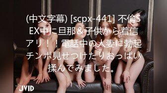 (中文字幕) [scpx-441] 不倫SEX中に旦那＆子供から着信アリ！！電話中の人妻に勃起チンポ見せつけたりおっぱい揉んでみました。