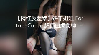 【网红反差婊】饼干姐姐 FortuneCuttie 超顶白虎女神 十三