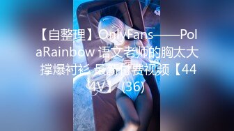 【自整理】OnlyFans——PolaRainbow 语文老师的胸太大 撑爆衬衫 最新付费视频【444V】 (36)