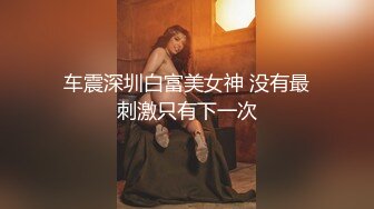 车震深圳白富美女神 没有最刺激只有下一次