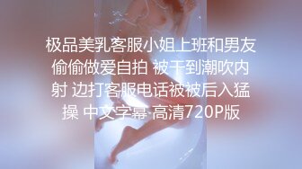 极品美乳客服小姐上班和男友偷偷做爱自拍 被干到潮吹内射 边打客服电话被被后入猛操 中文字幕 高清720P版