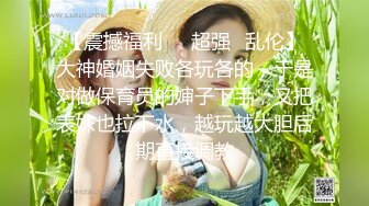 【震撼福利❤️超强✿乱伦】大神婚姻失败各玩各的，于是对做保育员的婶子下手，又把表妹也拉下水，越玩越大胆后期直接调教