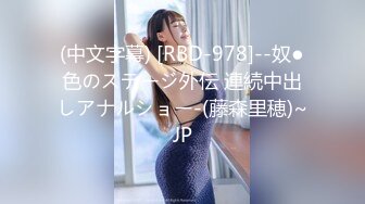 (中文字幕) [RBD-978]--奴●色のステージ外伝 連続中出しアナルショー-(藤森里穂)~JP