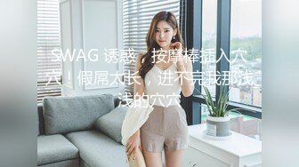 SWAG 诱惑，按摩棒插入穴穴！假屌太长，进不完我那浅浅的穴穴