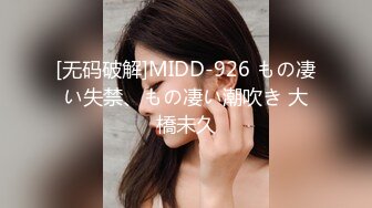 [无码破解]MIDD-926 もの凄い失禁、もの凄い潮吹き 大橋未久