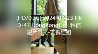 [HD/0.3G] 2024-02-23 HKD-47 HongKongDoll 私信短片口交-玩偶姐姐