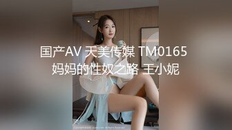 国产AV 天美传媒 TM0165 妈妈的性奴之路 王小妮