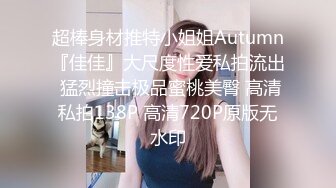 超棒身材推特小姐姐Autumn『佳佳』大尺度性爱私拍流出 猛烈撞击极品蜜桃美臀 高清私拍138P 高清720P原版无水印