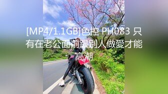 [MP4/1.1GB]色控 PH083 只有在老公面前跟別人做愛才能高潮