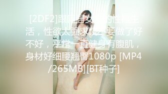 [2DF2]跟同居女友的性福生活，性欲太强求饶不要做了好不好，平常一直健身有腹肌，身材好细腰翘臀1080p [MP4/265MB][BT种子]