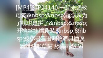 [MP4]STP24140 一起来调教母狗&nbsp;&nbsp;骚学妹为了钱也是拼了&nbsp;&nbsp;开档丝袜情趣装&nbsp;&nbsp;被小哥淫语调教道具插逼 滴蜡深喉草嘴 舔脚刺激 VI