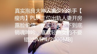 真实泡良大神人妻少妇杀手【瘦肉】PUA三位出轨人妻开房露脸偸情，扎实马步下下到底销魂呻吟，喜欢轻熟女的不要错过[MP4/2000MB]