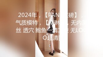 2024年，【PANS重磅】，气质模特，【卓琳】，无内黑丝 透穴 鲍鱼一清二楚 无LOGO超清[