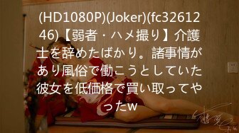 (HD1080P)(Joker)(fc3261246)【弱者・ハメ撮り】介護士を辞めたばかり。諸事情があり風俗で働こうとしていた彼女を低価格で買い取ってやったw