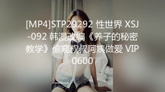 [MP4]STP29292 性世界 XSJ-092 韩漫改编《养子的秘密教学》偷窥叔叔阿姨做爱 VIP0600