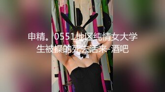 申精。0551地区纯情女大学生被操的死去活来-酒吧