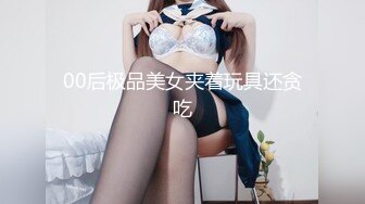 00后极品美女夹着玩具还贪吃