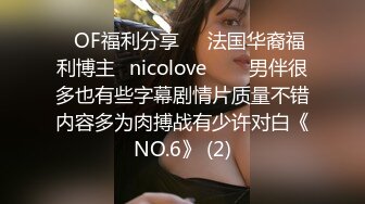 ❤OF福利分享❤㊙法国华裔福利博主⭐nicolove⭐▶▶男伴很多也有些字幕剧情片质量不错内容多为肉搏战有少许对白《NO.6》 (2)