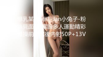 爆乳某推網紅-Jan小兔子-粉絲見面會-露臉多人運動精彩爆操前吃屌後內射50P+13V