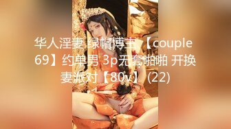 华人淫妻 绿帽博主 【couple 69】约单男 3p无套啪啪 开换妻派对【80v】 (22)