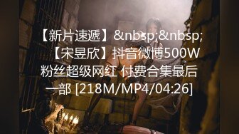 【新片速遞】&nbsp;&nbsp;⭐【宋昱欣】抖音微博500W粉丝超级网红 付费合集最后一部 [218M/MP4/04:26]