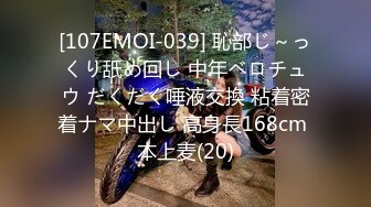 [107EMOI-039] 恥部じ～っくり舐め回し 中年ベロチュウ だくだく唾液交換 粘着密着ナマ中出し 高身長168cm 本上麦(20)