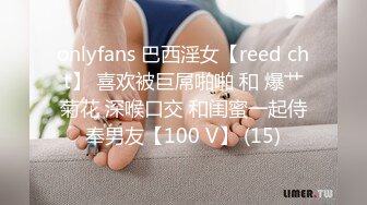 onlyfans 巴西淫女【reed cht】 喜欢被巨屌啪啪 和 爆艹菊花 深喉口交 和闺蜜一起侍奉男友【100 V】 (15)