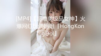 [MP4]【超唯美极品女神】火爆网红玩偶姐姐『HongKongDol』