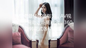 [MP4]最佳体位指导，AV视角，全网最近距离掰穴，360旋转花式各种爆操