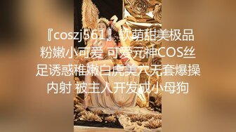 『coszj561』软萌甜美极品粉嫩小可爱 可爱元神COS丝足诱惑稚嫩白虎美穴无套爆操内射 被主人开发成小母狗