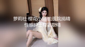 萝莉社 樱花小猫 去医院捐精 性感护士帮我取精