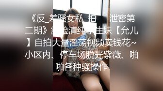 《反_差骚女私_拍㊙️泄密第二期》露脸清纯学生妹【允儿】自拍大量淫荡视频卖钱花~小区内、停车场脱光紫薇、啪啪各种骚操作