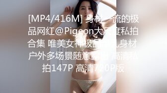 [MP4/416M] 身材一流的极品网红@Pigeon大尺度私拍合集 唯美女神极品爆乳身材 户外多场景随意露出 高清私拍147P 高清720P版