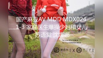 国产麻豆AV MDD MDX0241-3 家庭医生爆操少妇和女儿 苏语棠 沈娜娜