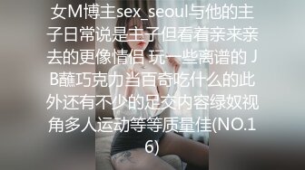 女M博主sex_seoul与他的主子日常说是主子但看着亲来亲去的更像情侣 玩一些离谱的 JB蘸巧克力当百奇吃什么的此外还有不少的足交内容绿奴视角多人运动等等质量佳(NO.16)