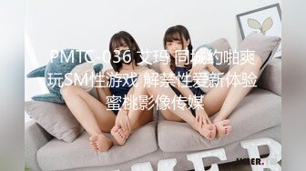 PMTC-036 艾玛 同城约啪爽玩SM性游戏 解禁性爱新体验 蜜桃影像传媒