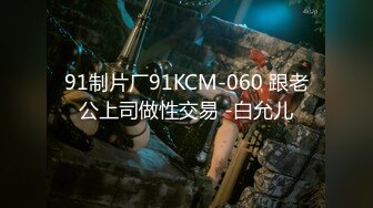 91制片厂91KCM-060 跟老公上司做性交易 -白允儿