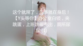 这个就屌了，同事就在身后！【Y头等你】办公室白领，夹跳蛋，上班跳蛋亮出，厕所尿尿 (1)