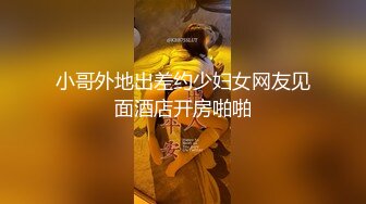 小哥外地出差约少妇女网友见面酒店开房啪啪