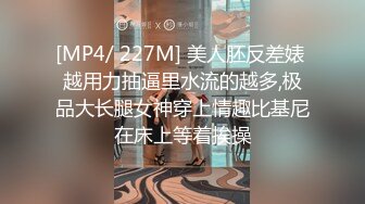 [MP4/ 227M] 美人胚反差婊 越用力抽逼里水流的越多,极品大长腿女神穿上情趣比基尼在床上等着挨操