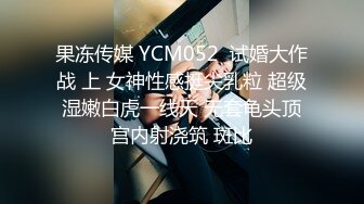 果冻传媒 YCM052  试婚大作战 上 女神性感挺尖乳粒 超级湿嫩白虎一线天 无套龟头顶宫内射浇筑 斑比