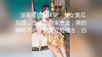 ❤淫荡骚货姐妹花，女女黄瓜互插，放逼里挤来挤去，爽的呻吟不断，交叉姿势撞击，白浆多拉丝了